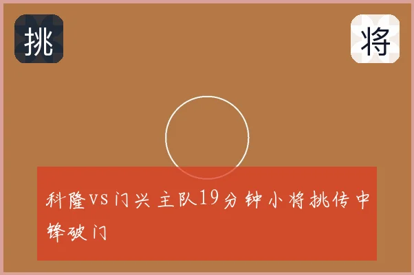 科隆vs门兴主队19分钟小将挑传中锋破门