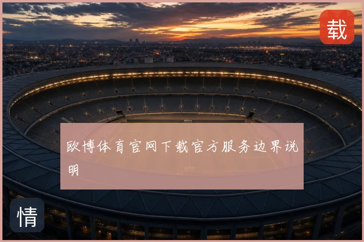 欧博体育官网下载官方服务边界说明
