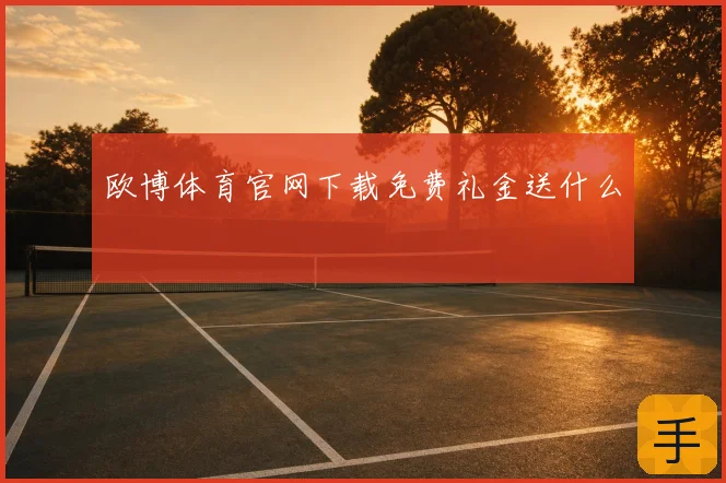 欧博体育官网下载免费礼金送什么