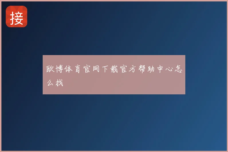 欧博体育官网下载官方帮助中心怎么找